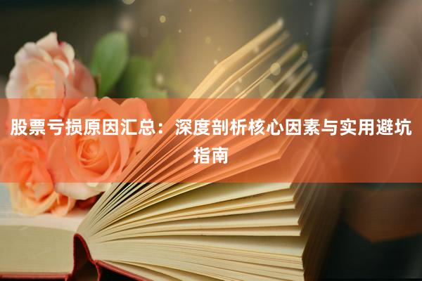 股票亏损原因汇总：深度剖析核心因素与实用避坑指南