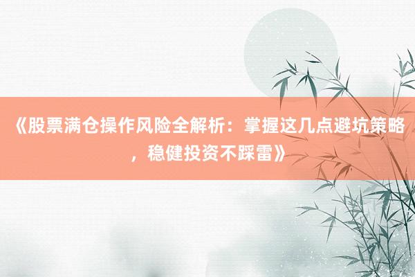 《股票满仓操作风险全解析：掌握这几点避坑策略，稳健投资不踩雷》