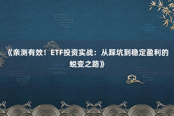 《亲测有效！ETF投资实战：从踩坑到稳定盈利的蜕变之路》