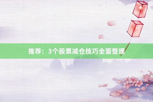 推荐：3个股票减仓技巧全面整理