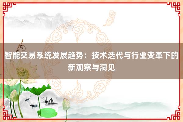 智能交易系统发展趋势:技术迭代与行业变革下的新观察与洞见