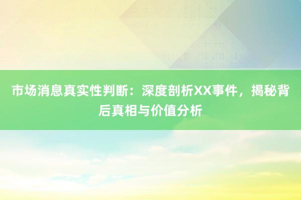 市场消息真实性判断：深度剖析XX事件，揭秘背后真相与价值分析
