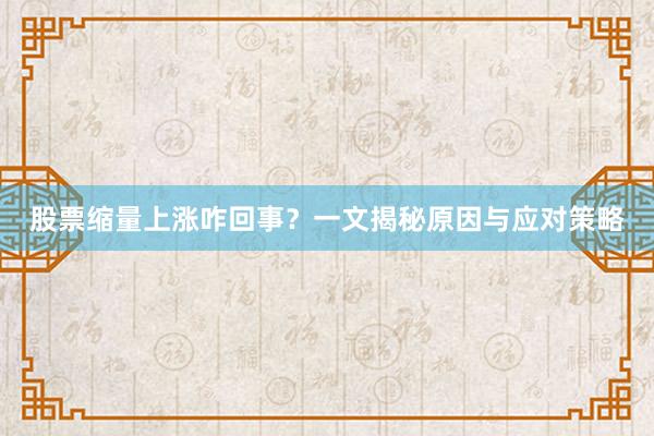 股票缩量上涨咋回事？一文揭秘原因与应对策略