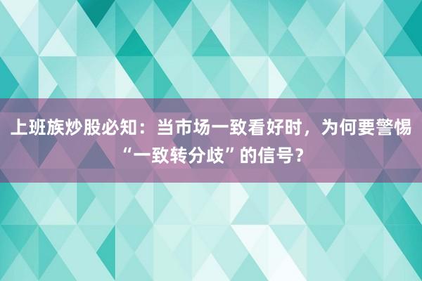 上班族炒股必知：当市场一致看好时，为何要警惕“一致转分歧”的信号？