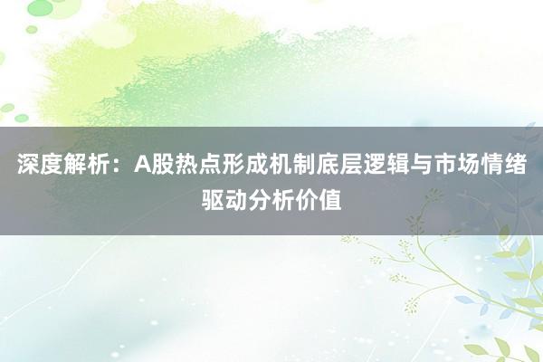 深度解析：A股热点形成机制底层逻辑与市场情绪驱动分析价值