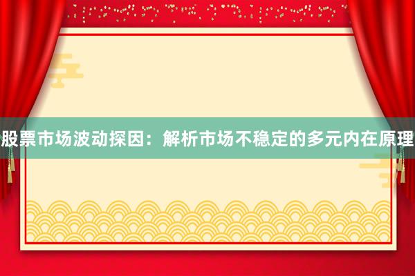 股票市场波动探因：解析市场不稳定的多元内在原理