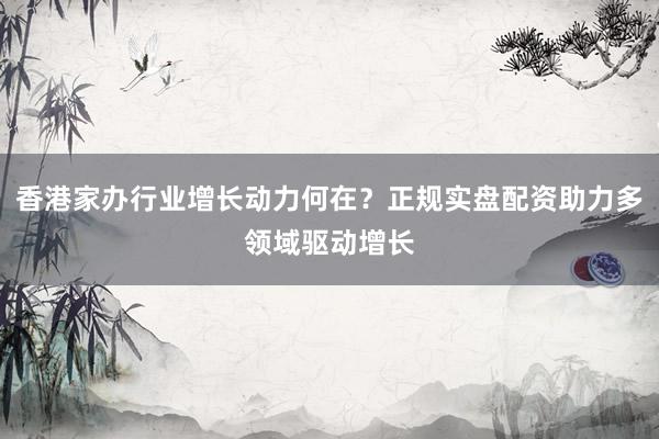 香港家办行业增长动力何在？正规实盘配资助力多领域驱动增长