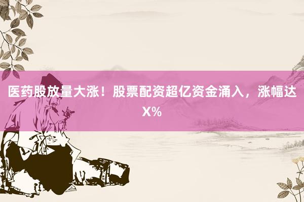 医药股放量大涨！股票配资超亿资金涌入，涨幅达X%