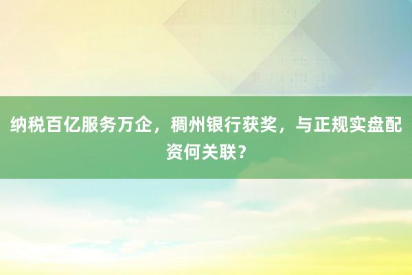 纳税百亿服务万企，稠州银行获奖，与正规实盘配资何关联？