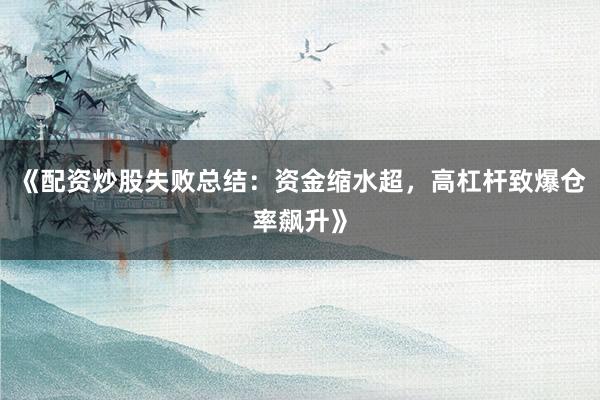 《配资炒股失败总结:资金缩水超,高杠杆致爆仓率飙升》