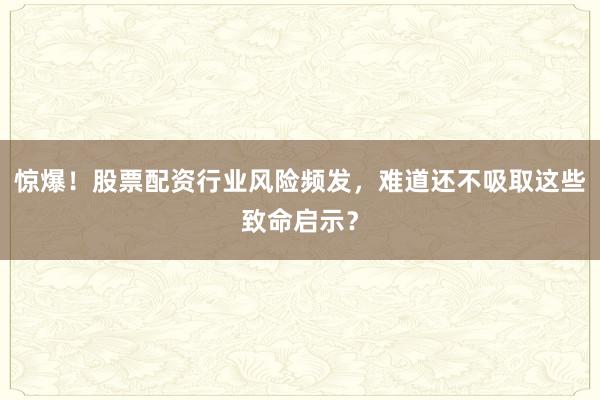惊爆！股票配资行业风险频发，难道还不吸取这些致命启示？