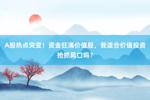 A股热点突变！资金狂涌价值股，我适合价值投资抢抓风口吗？
