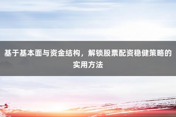 基于基本面与资金结构，解锁股票配资稳健策略的实用方法
