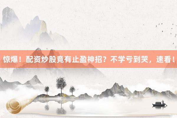 惊爆!配资炒股竟有止盈神招?不学亏到哭,速看!