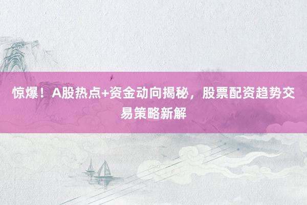 惊爆！A股热点+资金动向揭秘，股票配资趋势交易策略新解