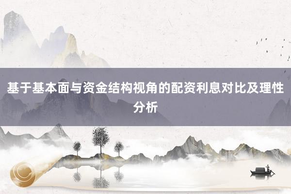 基于基本面与资金结构视角的配资利息对比及理性分析
