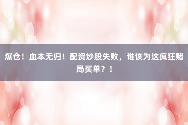 爆仓！血本无归！配资炒股失败，谁该为这疯狂赌局买单？！