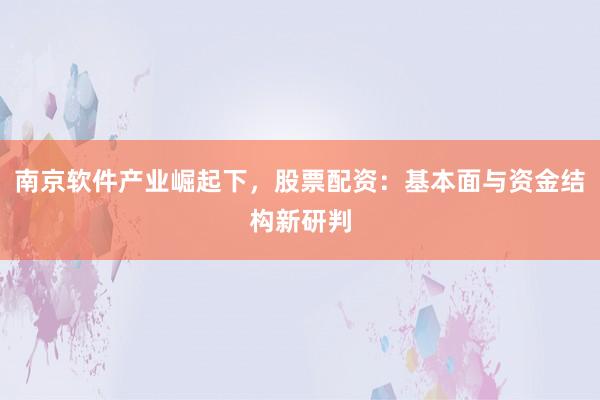 南京软件产业崛起下，股票配资：基本面与资金结构新研判
