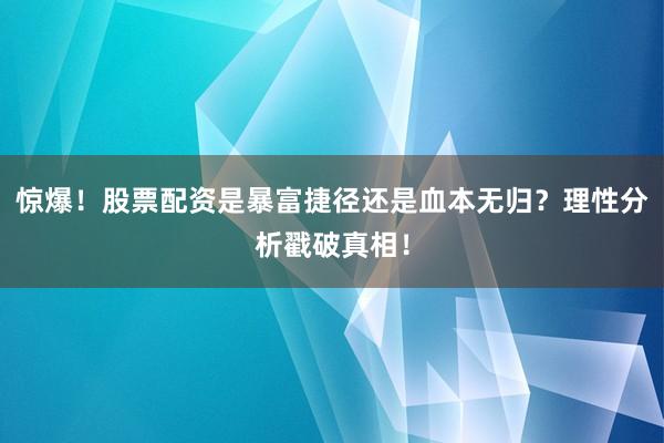惊爆！股票配资是暴富捷径还是血本无归？理性分析戳破真相！
