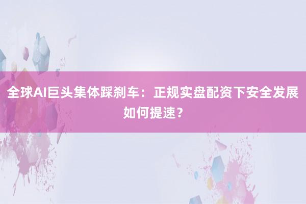 全球AI巨头集体踩刹车：正规实盘配资下安全发展如何提速？