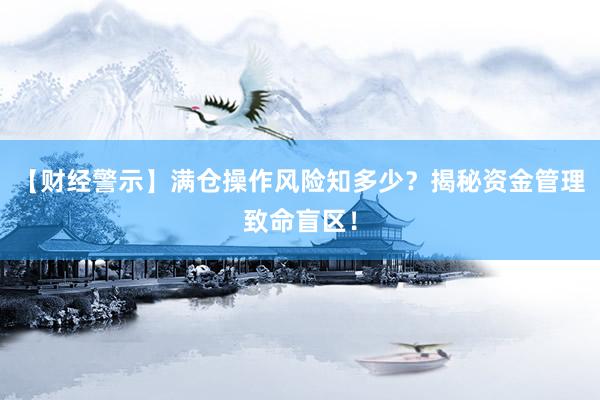 【财经警示】满仓操作风险知多少？揭秘资金管理致命盲区！
