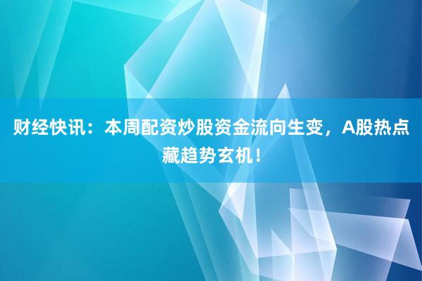 财经快讯：本周配资炒股资金流向生变，A股热点藏趋势玄机！