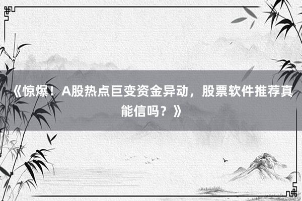 《惊爆！A股热点巨变资金异动，股票软件推荐真能信吗？》