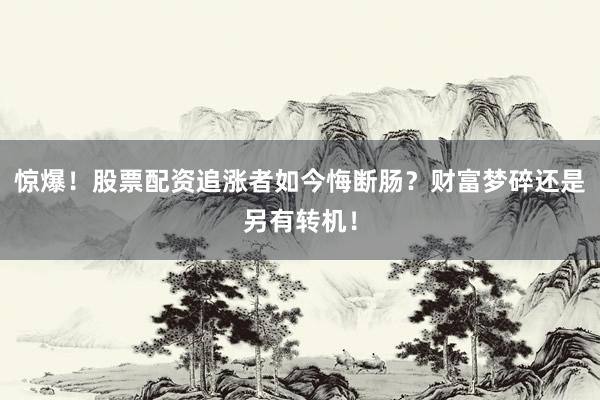 惊爆！股票配资追涨者如今悔断肠？财富梦碎还是另有转机！