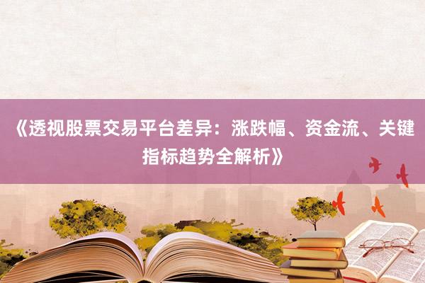 《透视股票交易平台差异：涨跌幅、资金流、关键指标趋势全解析》