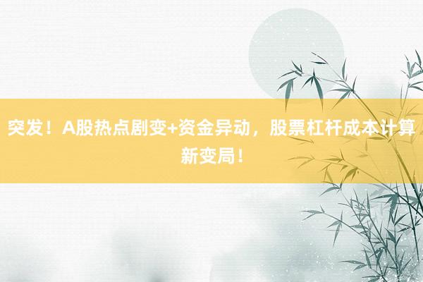 突发！A股热点剧变+资金异动，股票杠杆成本计算新变局！