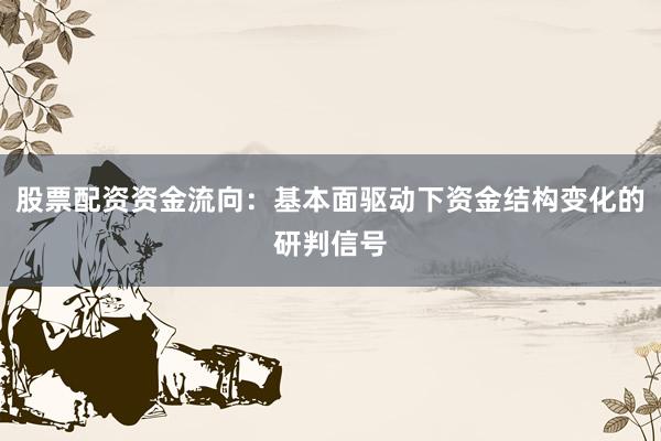 股票配资资金流向：基本面驱动下资金结构变化的研判信号