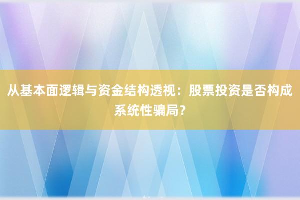 从基本面逻辑与资金结构透视：股票投资是否构成系统性骗局？