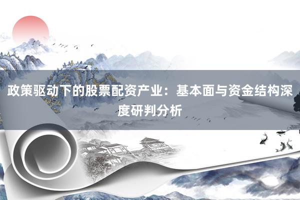 政策驱动下的股票配资产业：基本面与资金结构深度研判分析