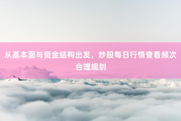 从基本面与资金结构出发，炒股每日行情查看频次合理规划