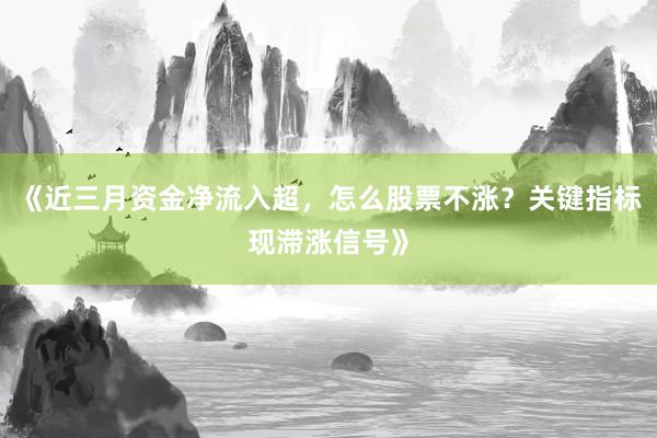 《近三月资金净流入超，怎么股票不涨？关键指标现滞涨信号》