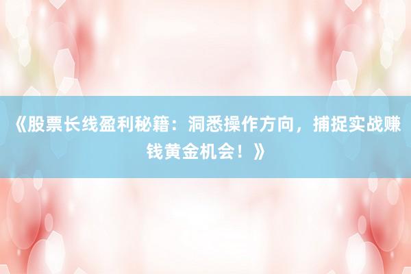 《股票长线盈利秘籍：洞悉操作方向，捕捉实战赚钱黄金机会！》