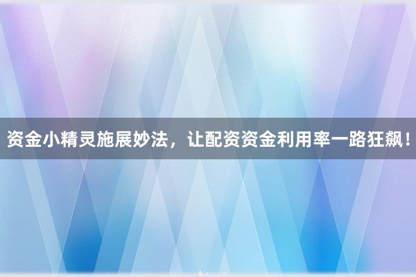 资金小精灵施展妙法，让配资资金利用率一路狂飙！