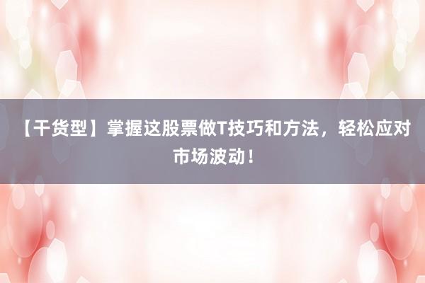 【干货型】掌握这股票做T技巧和方法，轻松应对市场波动！