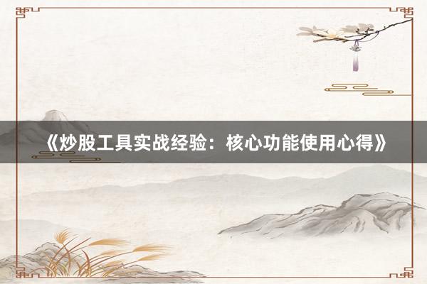 《炒股工具实战经验：核心功能使用心得》