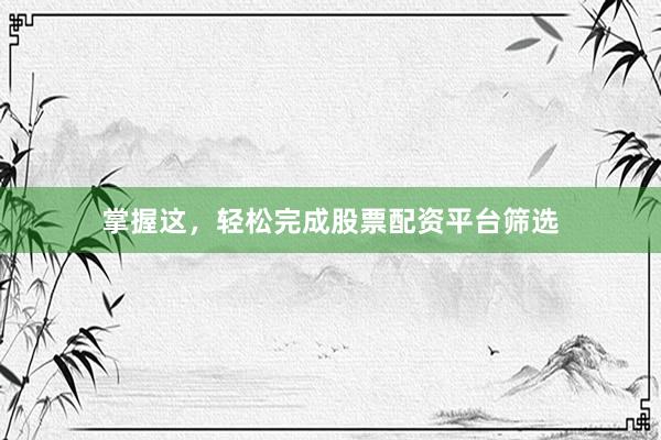 掌握这,轻松完成股票配资平台筛选
