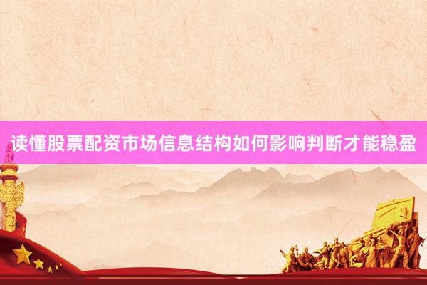 读懂股票配资市场信息结构如何影响判断才能稳盈